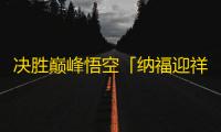 决胜巅峰悟空「纳福迎祥」蛇年限定皮肤获取方法-决胜巅峰悟空「纳福迎祥」蛇年限定皮肤怎么获取